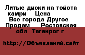 Литые диски на тойота камри. › Цена ­ 14 000 - Все города Другое » Продам   . Ростовская обл.,Таганрог г.